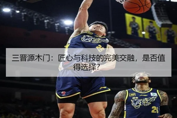 三晋源木门：匠心与科技的完美交融，是否值得选择？
