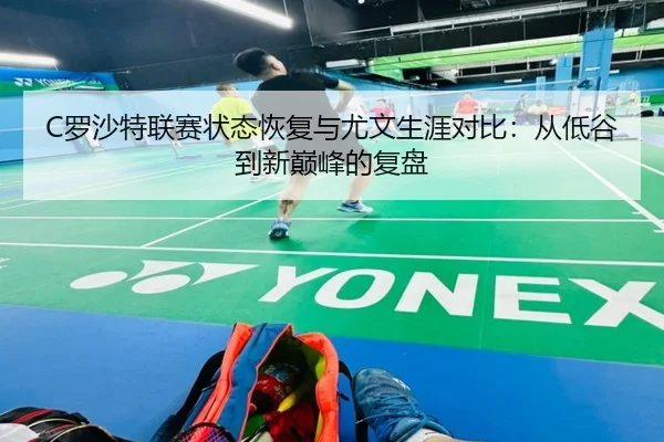 C罗沙特联赛状态恢复与尤文生涯对比：从低谷到新巅峰的复盘