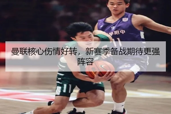 曼联核心伤情好转，新赛季备战期待更强阵容