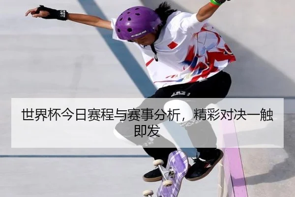 世界杯今日赛程与赛事分析，精彩对决一触即发