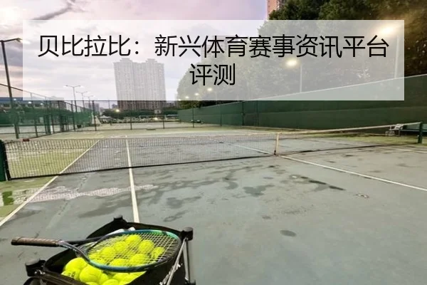 贝比拉比：新兴体育赛事资讯平台评测